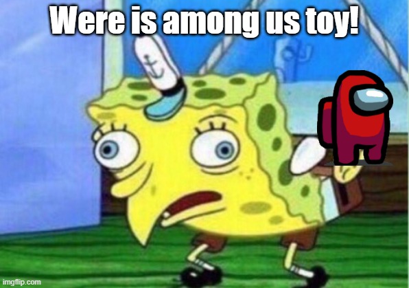 Mocking Spongebob | Were is among us toy! | image tagged in memes,mocking spongebob | made w/ Imgflip meme maker
