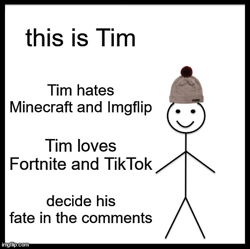 TIM SHALL DIEEEEEE |  this is Tim; Tim hates Minecraft and Imgflip; Tim loves Fortnite and TikTok; decide his fate in the comments | image tagged in memes,don't be like tim | made w/ Imgflip meme maker