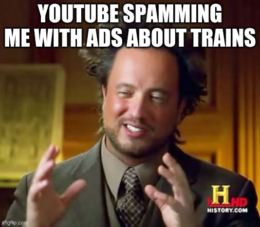 Ancient Aliens | YOUTUBE SPAMMING ME WITH ADS ABOUT TRAINS | image tagged in memes,ancient aliens | made w/ Imgflip meme maker