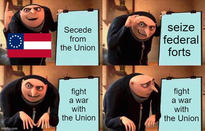the South's plan | Secede from the Union; seize federal forts; fight a war with the Union; fight a war with the Union | image tagged in memes,gru's plan,history memes | made w/ Imgflip meme maker