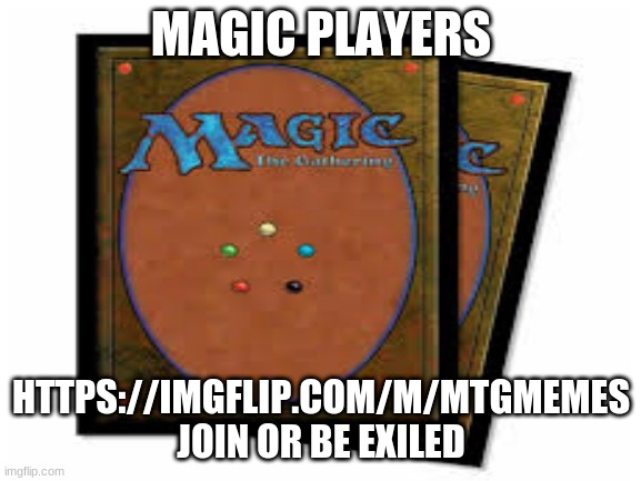 MAGIC PLAYERS; HTTPS://IMGFLIP.COM/M/MTGMEMES
JOIN OR BE EXILED | image tagged in mtg,mtgmemes | made w/ Imgflip meme maker