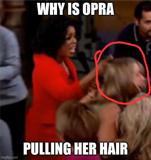 WHY IS OPRA; PULLING HER HAIR | made w/ Imgflip meme maker