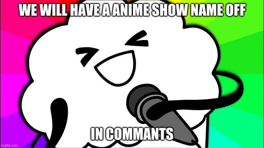  WE WILL HAVE A ANIME SHOW NAME OFF; IN COMMANTS | made w/ Imgflip meme maker