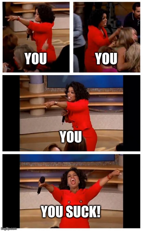 Oprah You Get A Car Everybody Gets A Car Meme | YOU; YOU; YOU; YOU SUCK! | image tagged in memes,oprah you get a car everybody gets a car | made w/ Imgflip meme maker