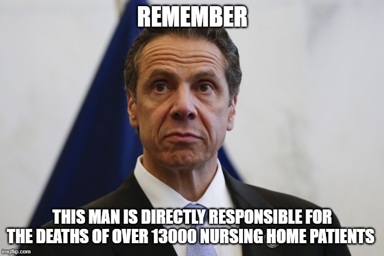 Murderer | REMEMBER; THIS MAN IS DIRECTLY RESPONSIBLE FOR THE DEATHS OF OVER 13000 NURSING HOME PATIENTS | image tagged in andrew cuomo,covid-19,death,political,justice | made w/ Imgflip meme maker