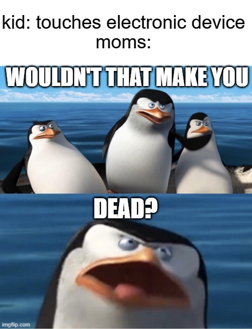 Wouldn't that make you | kid: touches electronic device
moms:; WOULDN'T THAT MAKE YOU; DEAD? | image tagged in wouldn't that make you,gaming,moms,parents,memes | made w/ Imgflip meme maker