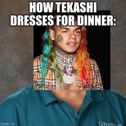 HOW TEKASHI DRESSES FOR DINNER: | image tagged in 6ix9ine,dinner,david picklesimer | made w/ Imgflip meme maker
