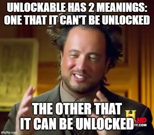 WoRDs | UNLOCKABLE HAS 2 MEANINGS:
ONE THAT IT CAN'T BE UNLOCKED; THE OTHER THAT IT CAN BE UNLOCKED | image tagged in memes,ancient aliens | made w/ Imgflip meme maker