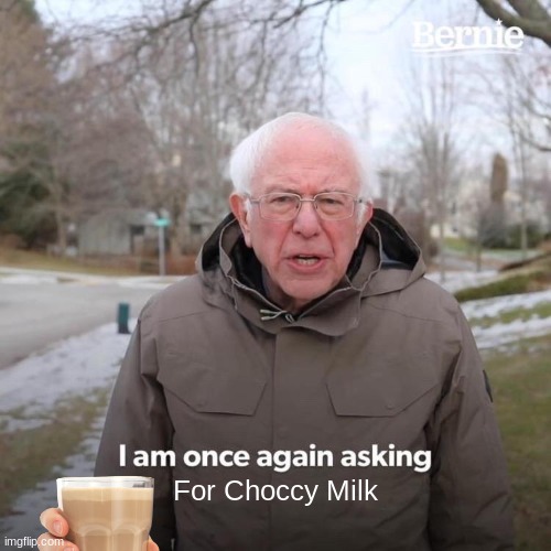 had to, just had to... | For Choccy Milk | image tagged in memes,bernie i am once again asking for your support,funny | made w/ Imgflip meme maker