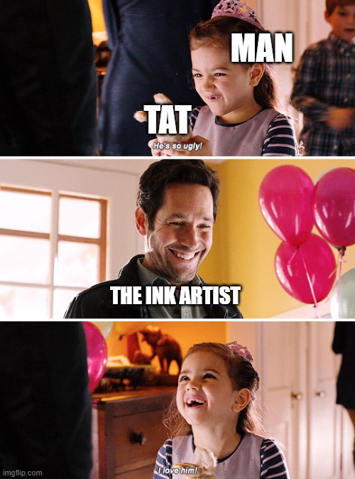 He's so ugly I love It | TAT MAN THE INK ARTIST | image tagged in he's so ugly i love it | made w/ Imgflip meme maker