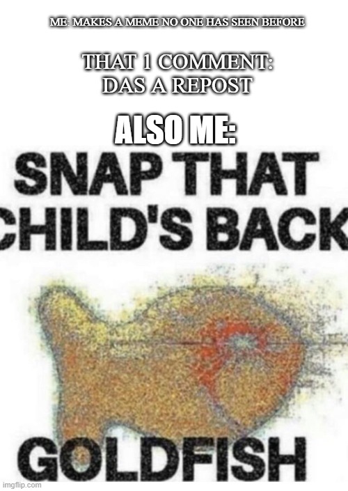 Snapty Snap | ME: MAKES A MEME NO ONE HAS SEEN BEFORE; THAT 1 COMMENT: DAS A REPOST; ALSO ME: | image tagged in snap that child s back | made w/ Imgflip meme maker