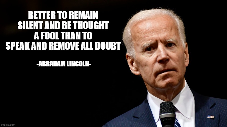 Silenced Biden | BETTER TO REMAIN SILENT AND BE THOUGHT A FOOL THAN TO SPEAK AND REMOVE ALL DOUBT; -ABRAHAM LINCOLN- | image tagged in joe biden,democrats,mainstream media,donald trump,kamala harris,president | made w/ Imgflip meme maker
