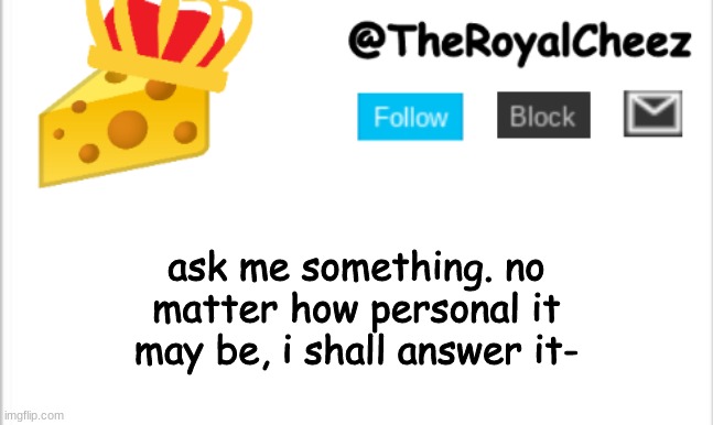 im gonna regret this- | ask me something. no matter how personal it may be, i shall answer it- | image tagged in theroyalcheez update template new | made w/ Imgflip meme maker