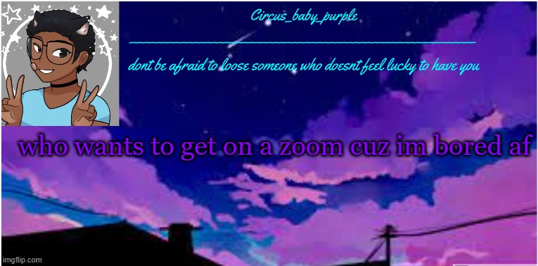 New random template ig | who wants to get on a zoom cuz im bored af | image tagged in new random template ig | made w/ Imgflip meme maker