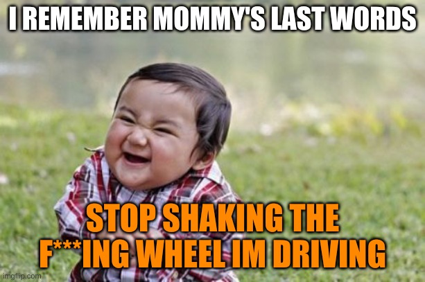 oh no no no no no no no | I REMEMBER MOMMY'S LAST WORDS; STOP SHAKING THE F***ING WHEEL IM DRIVING | image tagged in memes,evil toddler | made w/ Imgflip meme maker