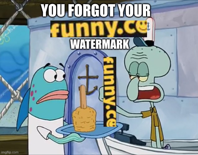 You forgot your x | YOU FORGOT YOUR; WATERMARK | image tagged in you forgot your x | made w/ Imgflip meme maker