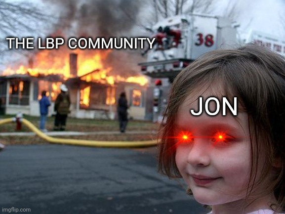 Disaster Girl | THE LBP COMMUNITY; JON | image tagged in memes,disaster girl | made w/ Imgflip meme maker