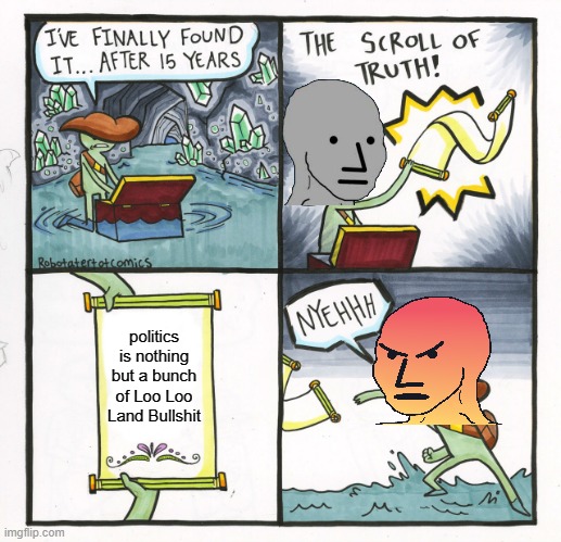 What? it's the scroll of truth! | politics is nothing but a bunch of Loo Loo Land Bullshit | image tagged in memes,the scroll of truth | made w/ Imgflip meme maker