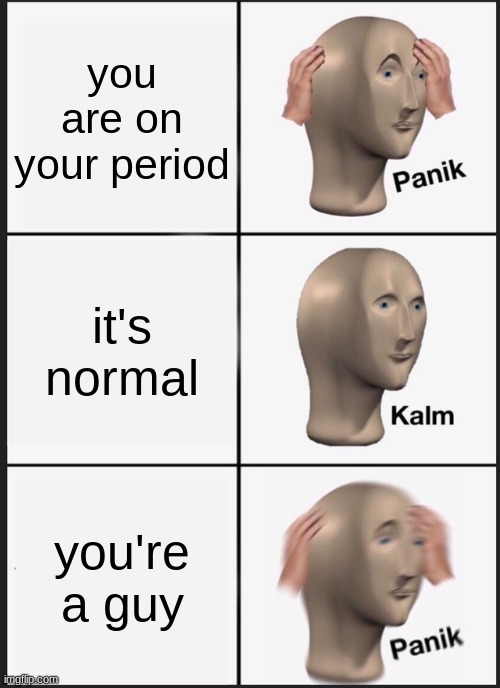 period | you are on your period; it's normal; you're a guy | image tagged in memes,panik kalm panik | made w/ Imgflip meme maker