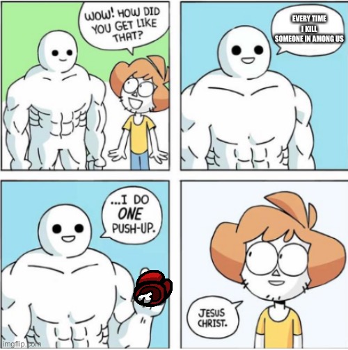 One push up comic | EVERY TIME I KILL SOMEONE IN AMONG US | image tagged in one push up comic | made w/ Imgflip meme maker