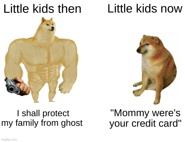 dogs | Little kids then; Little kids now; I shall protect my family from ghost; "Mommy were's your credit card" | image tagged in memes,buff doge vs cheems | made w/ Imgflip meme maker