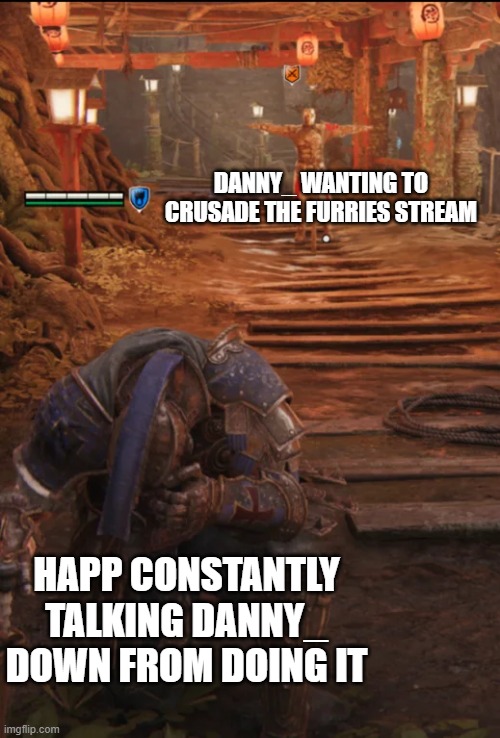 BUT WHY HAPP? | DANNY_ WANTING TO CRUSADE THE FURRIES STREAM; HAPP CONSTANTLY TALKING DANNY_ DOWN FROM DOING IT | image tagged in for honor,crusader,furries,anti furry | made w/ Imgflip meme maker