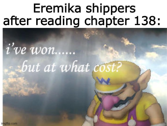 But at what cost? | Eremika shippers after reading chapter 138: | image tagged in attack on titan,snk,shipping,aot,shingeki no kyojin,i've won but at what cost | made w/ Imgflip meme maker