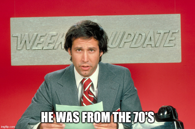 Chevy Chase snl weekend update | HE WAS FROM THE 70'S | image tagged in chevy chase snl weekend update | made w/ Imgflip meme maker
