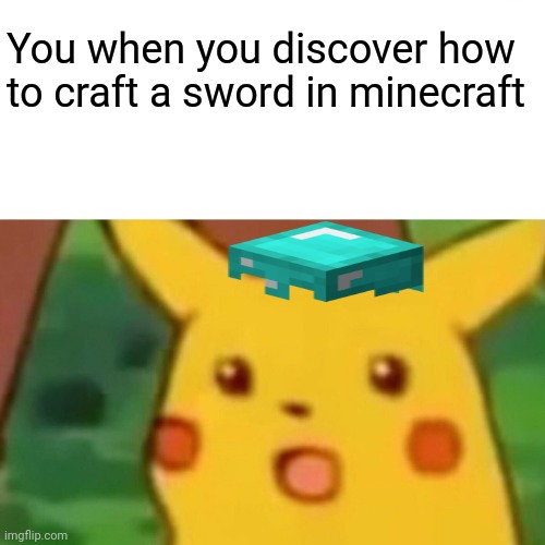 Surprised Pikachu Meme | You when you discover how to craft a sword in minecraft | image tagged in memes,surprised pikachu | made w/ Imgflip meme maker