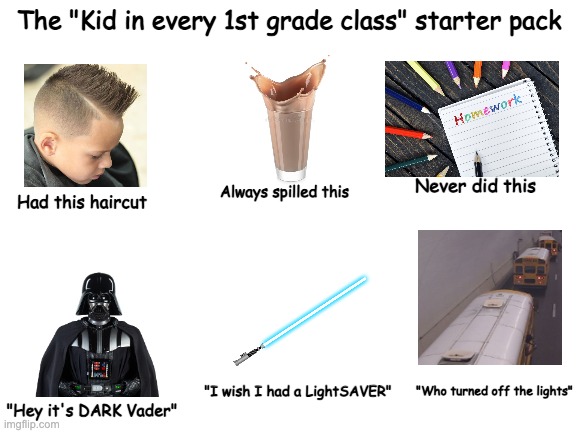 Starter Pack | The "Kid in every 1st grade class" starter pack; Never did this; Always spilled this; Had this haircut; "Who turned off the lights"; "I wish I had a LightSAVER"; "Hey it's DARK Vader" | image tagged in blank white template | made w/ Imgflip meme maker