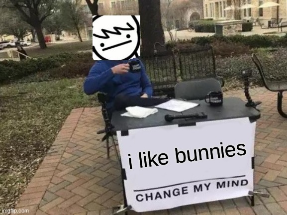 i like bunnies | i like bunnies | image tagged in memes,change my mind | made w/ Imgflip meme maker