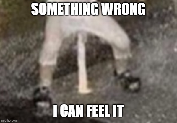 SOMETHING WRONG I CAN FEEL IT | made w/ Imgflip meme maker