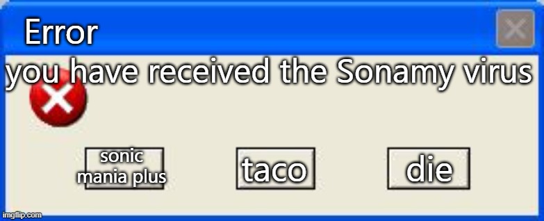 POV: it's 3:00 AM, you are playing 3D Pinball Space Cadet, using Desktop Assistant to mess with Rover, and this happens | Error; you have received the Sonamy virus; sonic mania plus; die; taco | image tagged in windows error | made w/ Imgflip meme maker