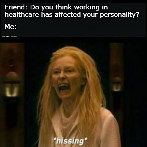 Friend: Do you think working in healthcare has affected your personality? Me: | made w/ Imgflip meme maker
