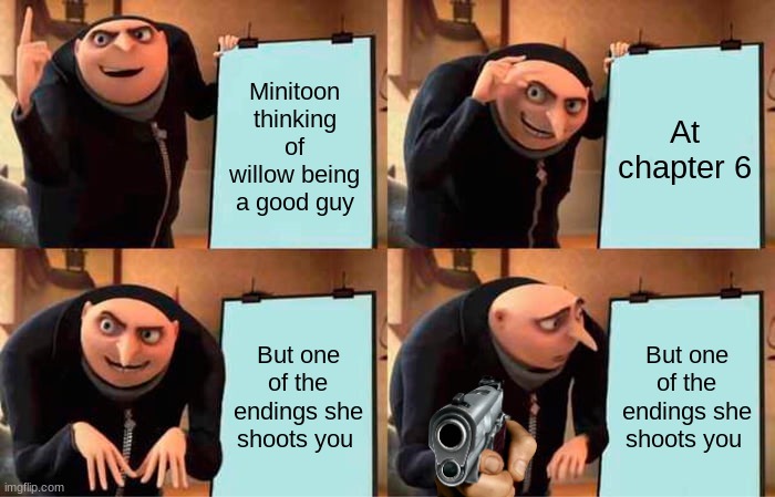 Gru's Plan Meme | Minitoon thinking of willow being a good guy; At chapter 6; But one of the endings she shoots you; But one of the endings she shoots you | image tagged in memes,gru's plan,piggy roblox,roblox,minitoon roblox | made w/ Imgflip meme maker
