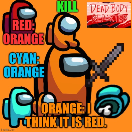 Among us | KILL; RED: ORANGE; CYAN: ORANGE; ORANGE: I THINK IT IS RED. | image tagged in gaming | made w/ Imgflip meme maker