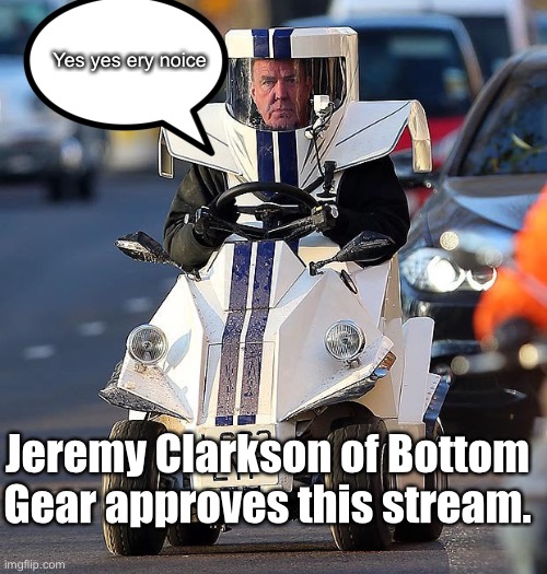 Ery noice |  Yes yes ery noice; Jeremy Clarkson of Bottom Gear approves this stream. | image tagged in bottom gear | made w/ Imgflip meme maker