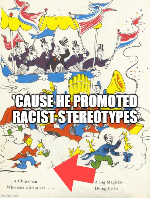 'CAUSE HE PROMOTED RACIST STEREOTYPES | made w/ Imgflip meme maker