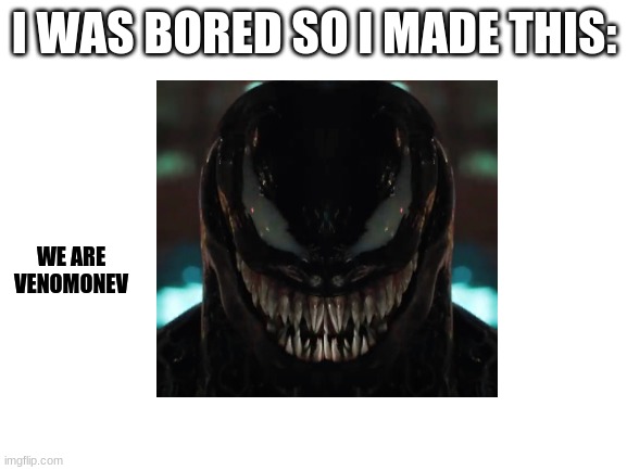 Blank White Template | I WAS BORED SO I MADE THIS:; WE ARE VENOMONEV | image tagged in blank white template | made w/ Imgflip meme maker