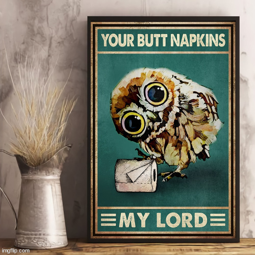 Your butt napkins my lord | image tagged in your butt napkins my lord | made w/ Imgflip meme maker