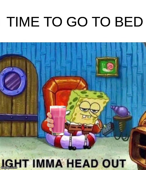 bruh | TIME TO GO TO BED | image tagged in memes,spongebob ight imma head out | made w/ Imgflip meme maker