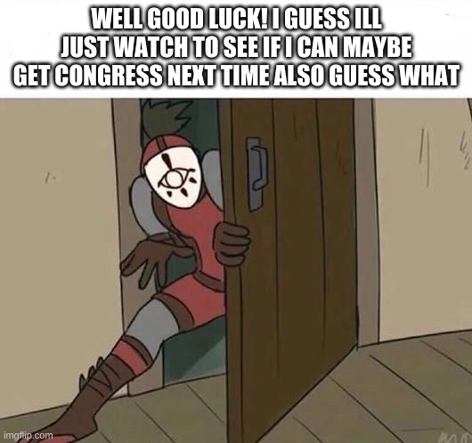 Yiga Sneak | WELL GOOD LUCK! I GUESS ILL JUST WATCH TO SEE IF I CAN MAYBE GET CONGRESS NEXT TIME ALSO GUESS WHAT | image tagged in yiga sneak | made w/ Imgflip meme maker