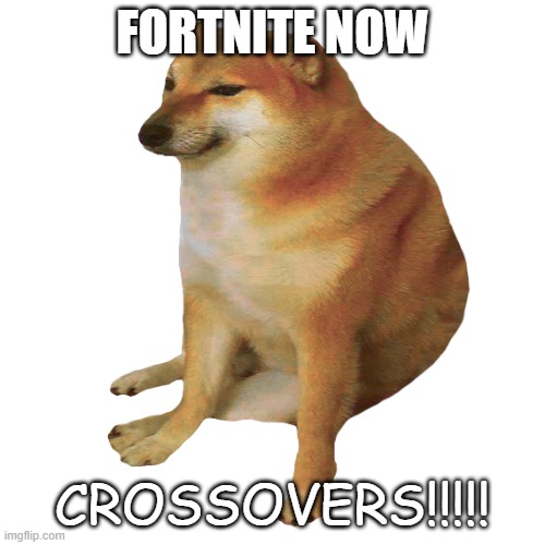 cheems | FORTNITE NOW CROSSOVERS!!!!! | image tagged in cheems | made w/ Imgflip meme maker