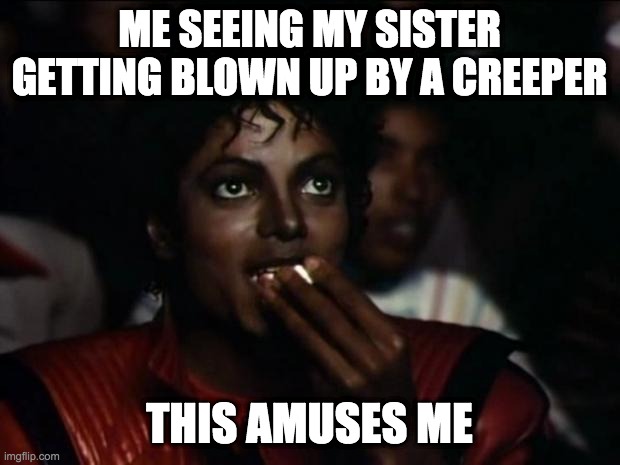 Michael Jackson Popcorn Meme | ME SEEING MY SISTER GETTING BLOWN UP BY A CREEPER; THIS AMUSES ME | image tagged in memes,michael jackson popcorn | made w/ Imgflip meme maker