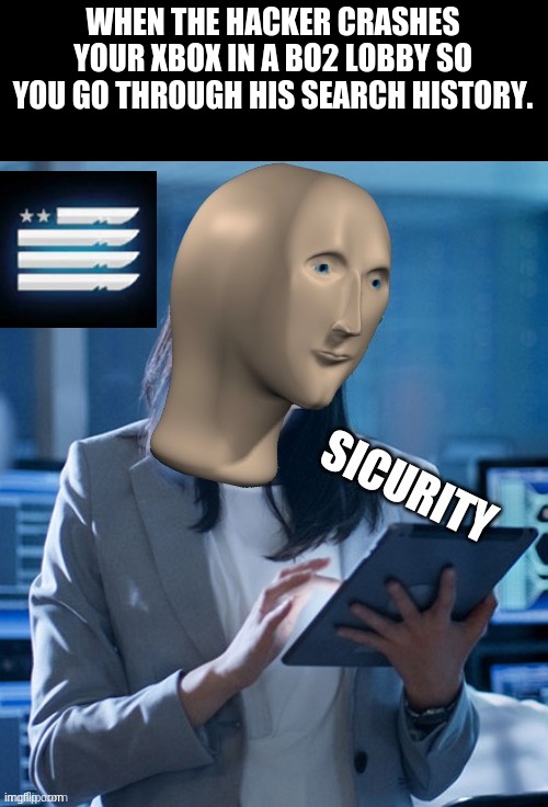 Meme man sicurity | WHEN THE HACKER CRASHES YOUR XBOX IN A BO2 LOBBY SO YOU GO THROUGH HIS SEARCH HISTORY. | image tagged in meme man sicurity | made w/ Imgflip meme maker