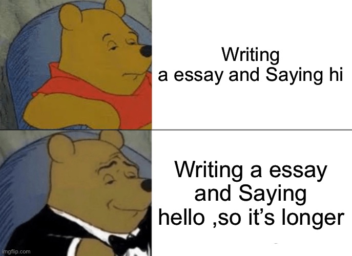 Tuxedo Winnie The Pooh | Writing a essay and Saying hi; Writing a essay and Saying hello ,so it’s longer | image tagged in memes,tuxedo winnie the pooh | made w/ Imgflip meme maker