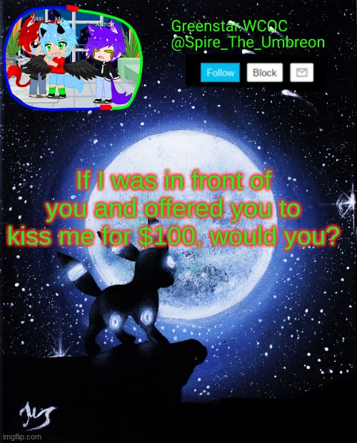 Spire announcement (Greenstar.WCOC) | If I was in front of you and offered you to kiss me for $100, would you? | image tagged in spire announcement greenstar wcoc | made w/ Imgflip meme maker
