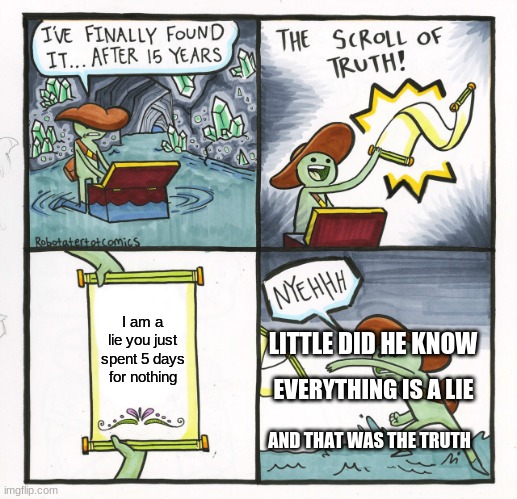 The Scroll Of Truth Meme | I am a lie you just spent 5 days for nothing; LITTLE DID HE KNOW; EVERYTHING IS A LIE; AND THAT WAS THE TRUTH | image tagged in memes,the scroll of truth | made w/ Imgflip meme maker