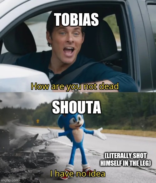 shouta not dying ever | TOBIAS; SHOUTA; (LITERALLY SHOT HIMSELF IN THE LEG) | image tagged in sonic i have no idea | made w/ Imgflip meme maker