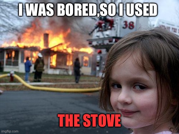 Disaster Girl | I WAS BORED,SO I USED; THE STOVE | image tagged in memes,disaster girl | made w/ Imgflip meme maker